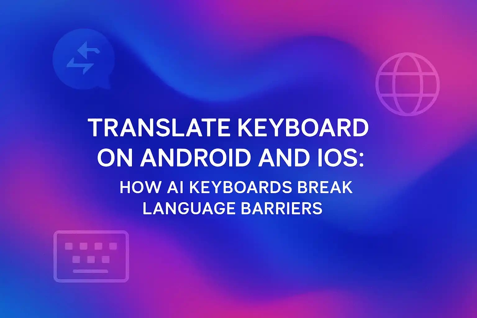Translate Keyboard on Android and IOS: How AI Keyboards Break Language Barriers
